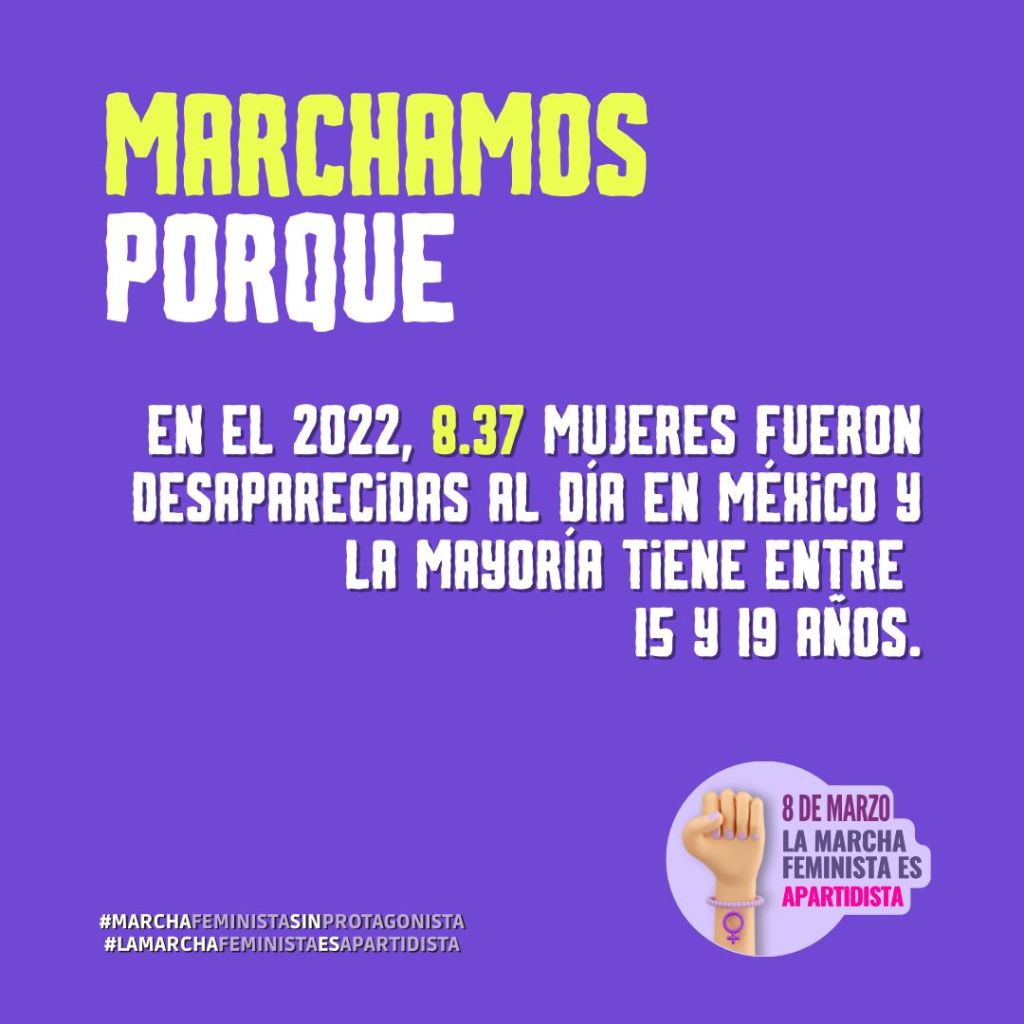 Marchamos porque en el 2022, 8.37 mujeres fueron desaparecidas al día en México y la mayoría tiene entre 15 y 19 años.
